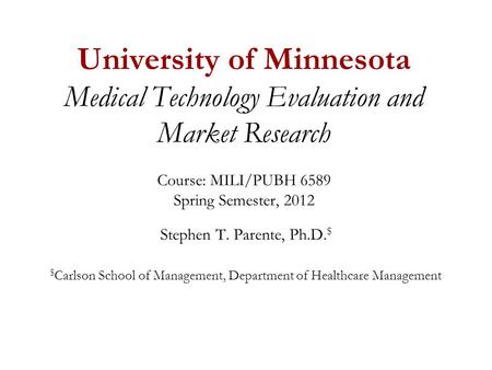 University of Minnesota Medical Technology Evaluation and Market Research Course: MILI/PUBH 6589 Spring Semester, 2012 Stephen T. Parente, Ph.D. $ $ Carlson.