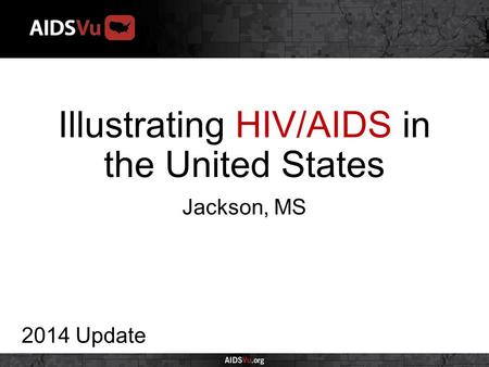 Illustrating HIV/AIDS in the United States 2014 Update Jackson, MS.