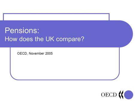 Pensions: How does the UK compare? OECD, November 2005.
