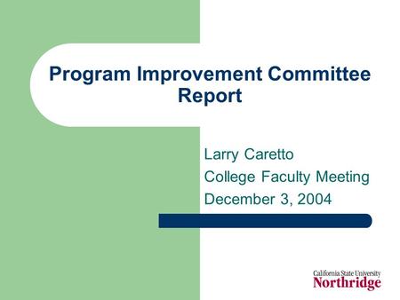 Program Improvement Committee Report Larry Caretto College Faculty Meeting December 3, 2004.