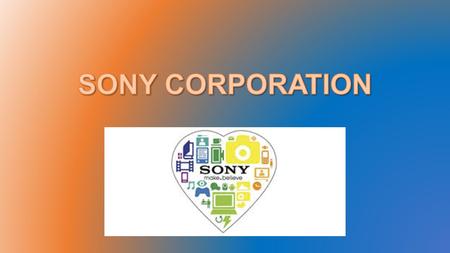Sony Corporation Sony is a Japanese corporation combined of many different business branches, but all focus on TV, Gaming, and other electronic devices.