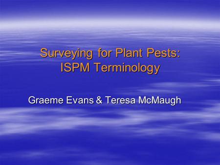 Surveying for Plant Pests: ISPM Terminology Graeme Evans & Teresa McMaugh.