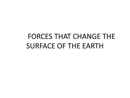 FORCES THAT CHANGE THE SURFACE OF THE EARTH