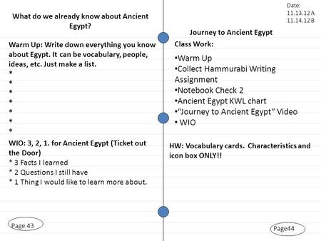 Page44 Page 43 Warm Up: Write down everything you know about Egypt. It can be vocabulary, people, ideas, etc. Just make a list. * * WIO: 3, 2, 1. for Ancient.