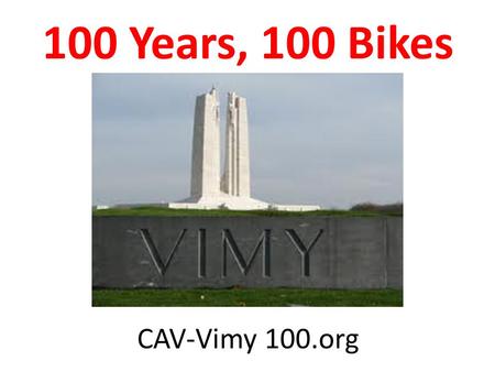 CAV-Vimy 100.org 100 Years, 100 Bikes. Overview Maximum $3800 per person Costs include: – Tour manager – Airfare Toronto – Paris – Private coach transportation.