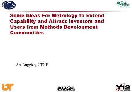 Some Ideas For Metrology to Extend Capability and Attract Investors and Users from Methods Development Communities Art Ruggles, UTNE.