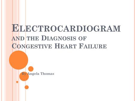 E LECTROCARDIOGRAM AND THE D IAGNOSIS OF C ONGESTIVE H EART F AILURE By Angela Thomas.