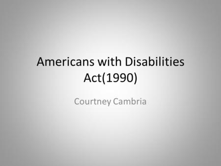 Americans with Disabilities Act(1990) Courtney Cambria.