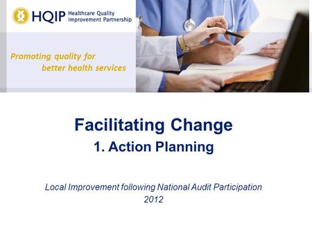 Promoting quality for better health services Facilitating Change 1. Action Planning Local Improvement following National Audit Participation 2012.