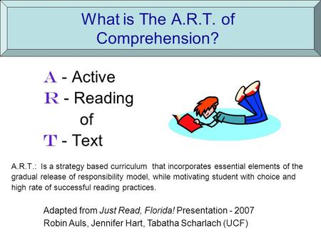 What is The A.R.T. of Comprehension? A - Active R - Reading of T - Text A.R.T.: Is a strategy based curriculum that incorporates essential elements of.