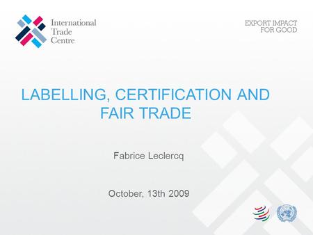 LABELLING, CERTIFICATION AND FAIR TRADE Fabrice Leclercq October, 13th 2009.