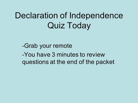Declaration of Independence Quiz Today -Grab your remote -You have 3 minutes to review questions at the end of the packet.