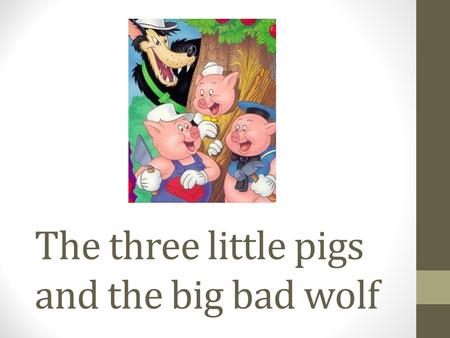 The three little pigs and the big bad wolf