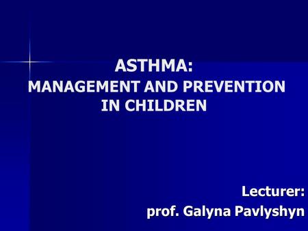 ASTHMA: MANAGEMENT AND PREVENTION IN CHILDREN Lecturer: prof. Galyna Pavlyshyn prof. Galyna Pavlyshyn.