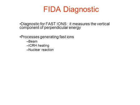 FIDA Diagnostic Diagnostic for FAST IONS : it measures the vertical component of perpendicular energy Processes generating fast ions –Beam –ICRH heating.