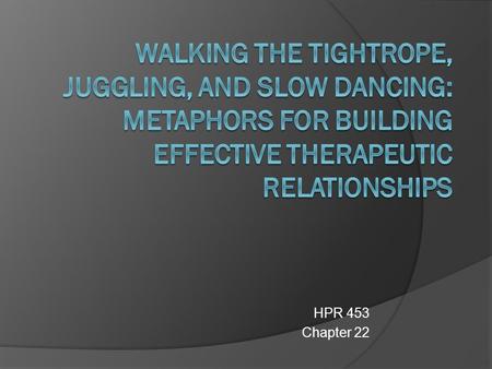 HPR 453 Chapter 22.  This Chapter explores the challenges and dilemmas associated with establishing effective therapeutic alliances What knowledge, skills,