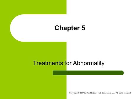 Copyright © 2007 by The McGraw-Hill Companies, Inc. All rights reserved. Chapter 5 Treatments for Abnormality.