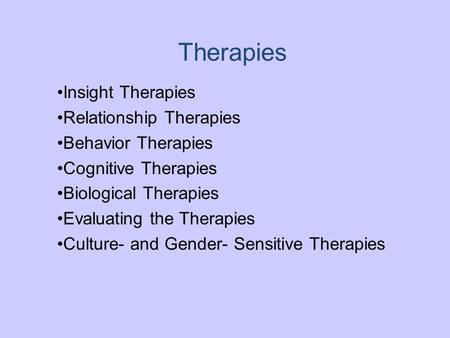 Therapies Insight Therapies Relationship Therapies Behavior Therapies Cognitive Therapies Biological Therapies Evaluating the Therapies Culture- and Gender-