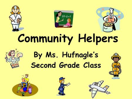 Community Helpers By Ms. Hufnagle’s Second Grade Class.