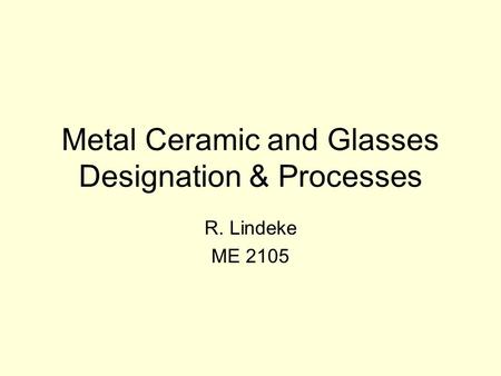 Metal Ceramic and Glasses Designation & Processes R. Lindeke ME 2105.