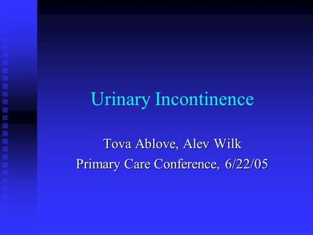 Urinary Incontinence Tova Ablove, Alev Wilk Primary Care Conference, 6/22/05.