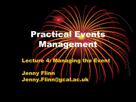 Practical Events Management Lecture 4: Managing the Event Jenny Flinn
