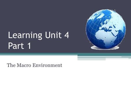 Learning Unit 4 Part 1 The Macro Environment. Learning unit Outcomes 4 reasons why managers need to understand the macro environment. Sub-environments.