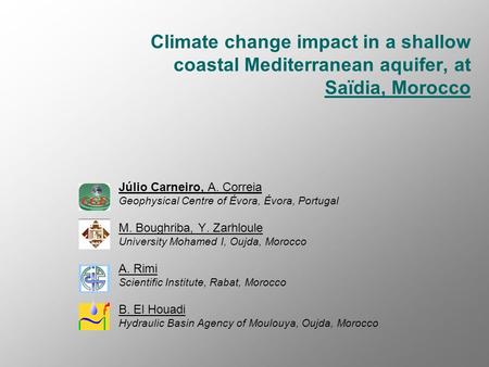 Climate change impact in a shallow coastal Mediterranean aquifer, at Saïdia, Morocco Júlio Carneiro, A. Correia Geophysical Centre of Évora, Évora, Portugal.