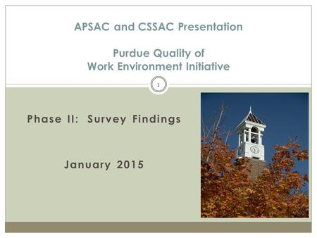 Phase II: Survey Findings January 2015 APSAC and CSSAC Presentation Purdue Quality of Work Environment Initiative 1.