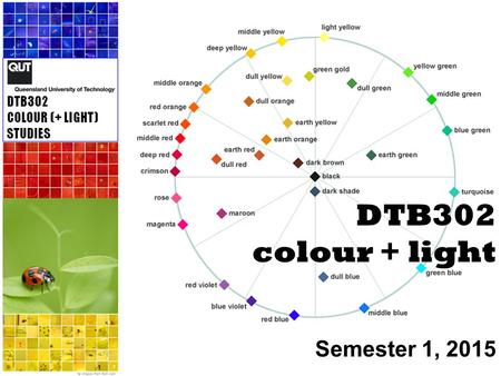 DTB302 colour + light Semester 1, 2015. What this unit is about Colour and light are a part of our experience of the world designers select and place.