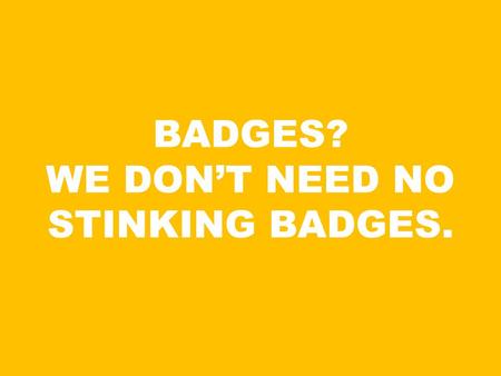 BADGES? WE DON’T NEED NO STINKING BADGES.. Welcome to a dynamic new campaign: Proudly Pro Bono. Proudly Pro Bono will engage and activate a community.