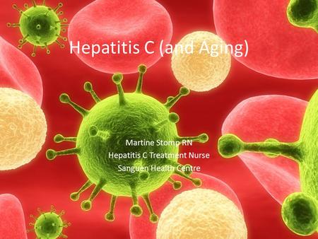 Hepatitis C (and Aging) Martine Stomp RN Hepatitis C Treatment Nurse Sanguen Health Centre.