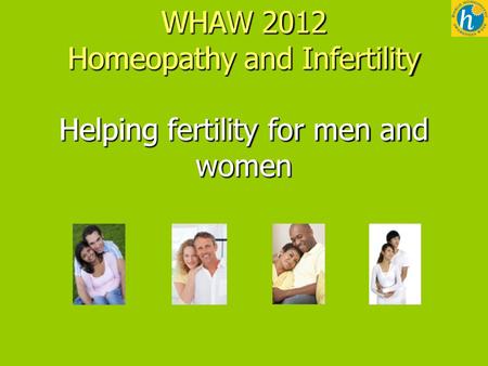 WHAW 2012 Homeopathy and Infertility Helping fertility for men and women.