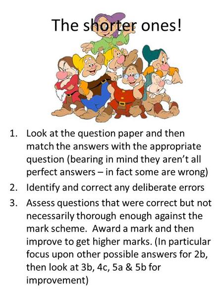 The shorter ones! 1.Look at the question paper and then match the answers with the appropriate question (bearing in mind they aren’t all perfect answers.