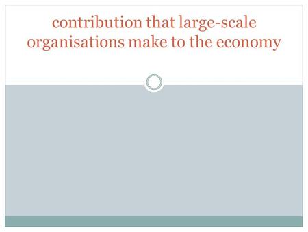 Contribution that large-scale organisations make to the economy.
