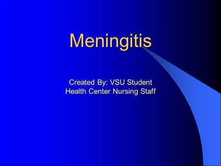 Meningitis Created By: VSU Student Health Center Nursing Staff.