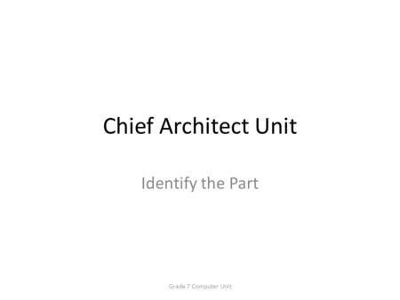 Chief Architect Unit Identify the Part Grade 7 Computer Unit.