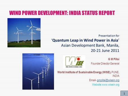 1 WIND POWER DEVELOPMENT: INDIA STATUS REPORT G M Pillai Founder Director General World Institute of Sustainable Energy (WISE), PUNE, INDIA  -