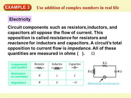 EXAMPLE 3 Use addition of complex numbers in real life Electricity Circuit components such as resistors,inductors, and capacitors all oppose the flow of.