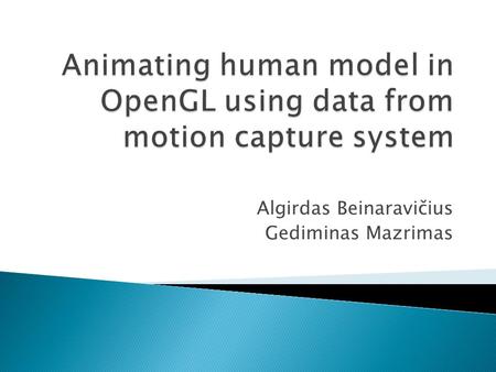 Algirdas Beinaravičius Gediminas Mazrimas.  Introduction  Motion capture and motion data  Used techniques  Animating human body  Problems  Conclusion.