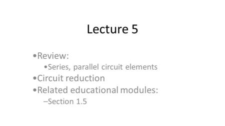 Lecture 5 Review: Circuit reduction Related educational modules: