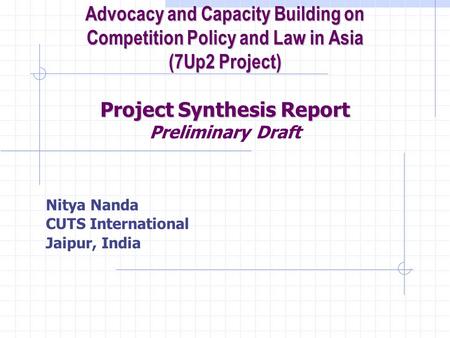 Nitya Nanda CUTS International Jaipur, India Advocacy and Capacity Building on Competition Policy and Law in Asia (7Up2 Project) Project Synthesis Report.