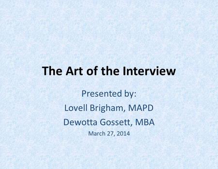 The Art of the Interview Presented by: Lovell Brigham, MAPD Dewotta Gossett, MBA March 27, 2014.
