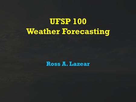 UFSP 100 Weather Forecasting Ross A. Lazear. Why is forecasting the weather so difficult? Imagine a rotating sphere 8,000 miles in diameter -Has a bumpy.