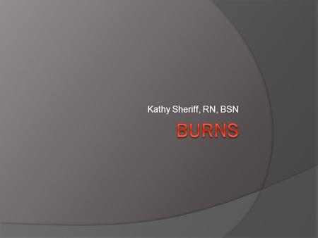 Kathy Sheriff, RN, BSN. Definition  Tissue damage caused by intense heat, electricity, radiation, or certain chemicals, all of which denature cell proteins.