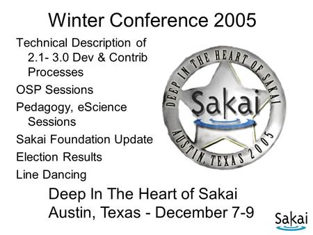 Winter Conference 2005 Technical Description of 2.1- 3.0 Dev & Contrib Processes OSP Sessions Pedagogy, eScience Sessions Sakai Foundation Update Election.