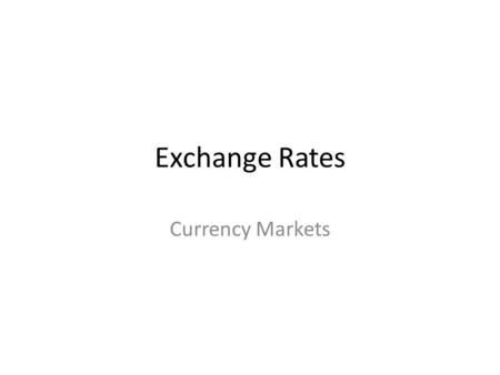 Exchange Rates Currency Markets. Exchange Rates Exchange rates: is the price of one country’s currency in terms of another country’s currency. Determining.
