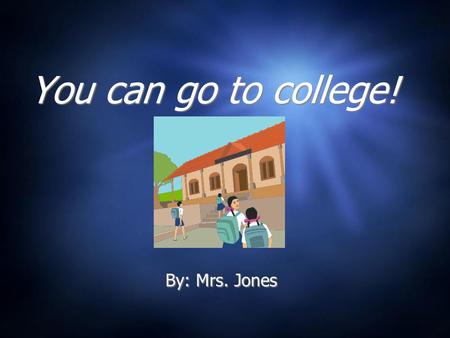 You can go to college! By: Mrs. Jones What is college? A college or university is where people go to school after they graduate from high school.