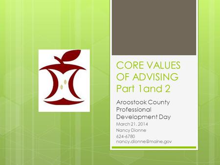 CORE VALUES OF ADVISING Part 1and 2 Aroostook County Professional Development Day March 21, 2014 Nancy Dionne 624-6780