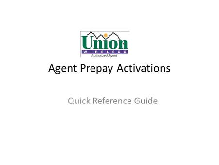 Agent Prepay Activations Quick Reference Guide. Prepay Loggins Prepay Portal – www.unionbillnet.com/prepayportal – Login using your current portal username.